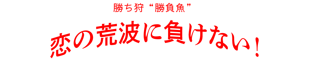 勝ち丼 "勝負魚" 恋の荒波に負けない！